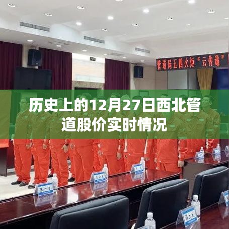 西北管道股价历史走势，12月27日股价实时动态