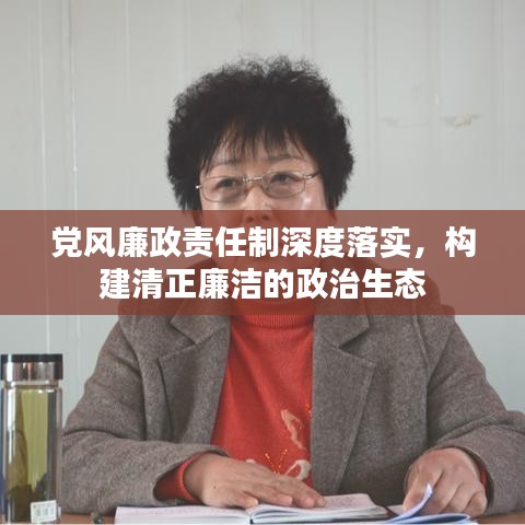 党风廉政责任制深度落实，构建清正廉洁的政治生态