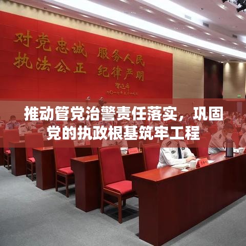 推动管党治警责任落实，巩固党的执政根基筑牢工程