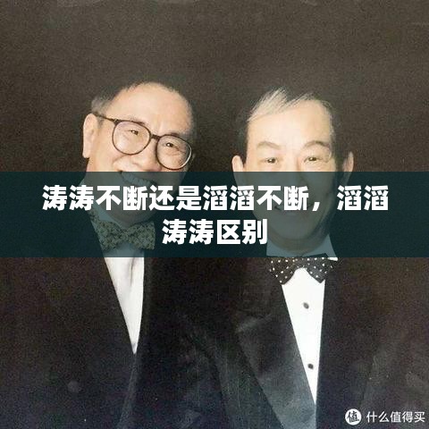 涛涛不断还是滔滔不断，滔滔 涛涛区别