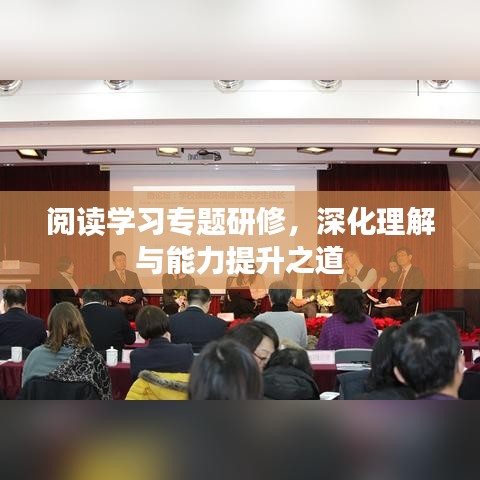 阅读学习专题研修，深化理解与能力提升之道