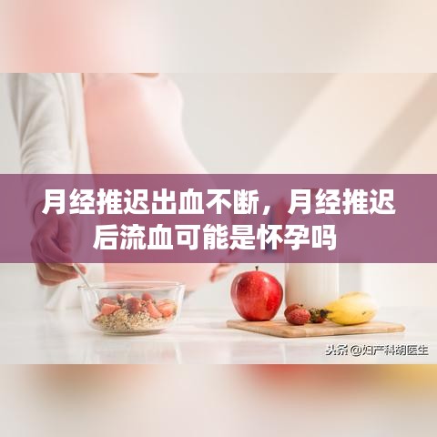 月经推迟出血不断，月经推迟后流血可能是怀孕吗