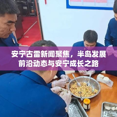 安宁古雷新闻聚焦，半岛发展前沿动态与安宁成长之路