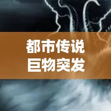 都市传说巨物突发新闻，都市传说巨大怪物比较 