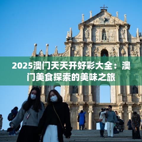 2025澳门天天开好彩大全：澳门美食探索的美味之旅