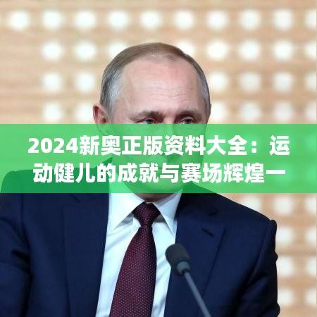 2024新奥正版资料大全：运动健儿的成就与赛场辉煌一览