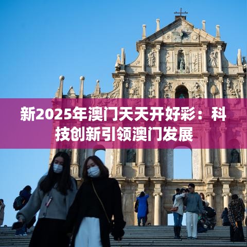 新2025年澳门天天开好彩：科技创新引领澳门发展