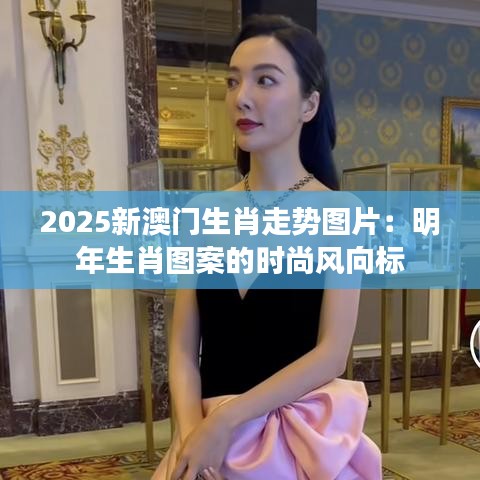 2025新澳门生肖走势图片：明年生肖图案的时尚风向标