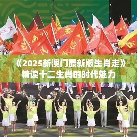 《2025新澳门最新版生肖走》精读十二生肖的时代魅力