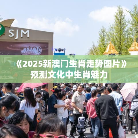 《2025新澳门生肖走势图片》预测文化中生肖魅力