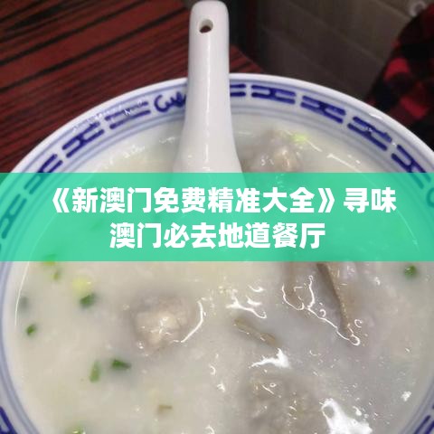 《新澳门免费精准大全》寻味澳门必去地道餐厅