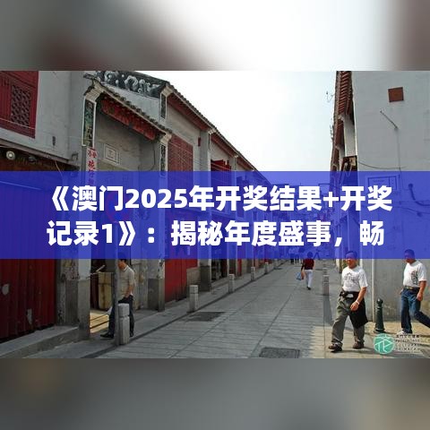 《澳门2025年开奖结果+开奖记录1》：揭秘年度盛事，畅览丰富赛事回顾