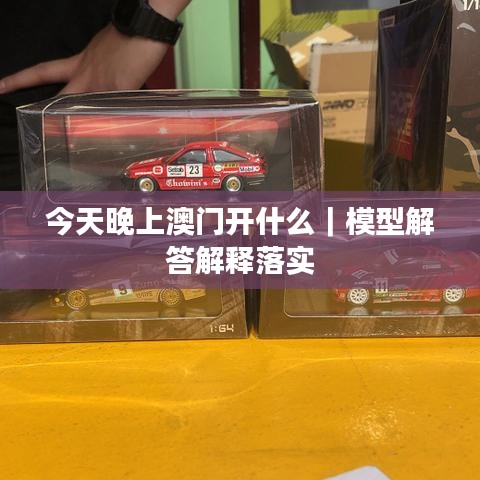 今天晚上澳门开什么｜模型解答解释落实