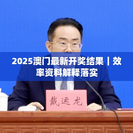 2025澳门最新开奖结果｜效率资料解释落实