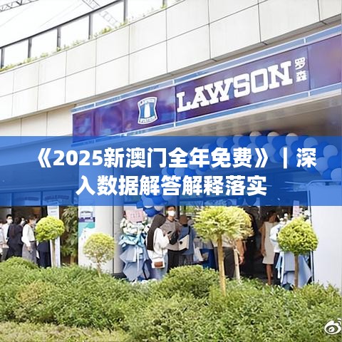 《2025新澳门全年免费》｜深入数据解答解释落实