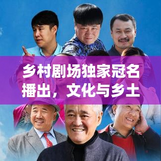 乡村剧场独家冠名播出，文化与乡土的绝美交融盛宴