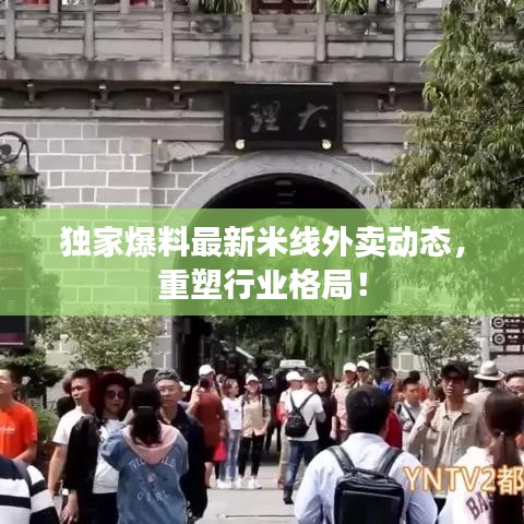 独家爆料最新米线外卖动态，重塑行业格局！