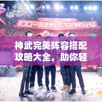 神武完美阵容搭配攻略大全，助你轻松构建无敌战队！
