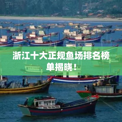 浙江十大正规鱼场排名榜单揭晓！