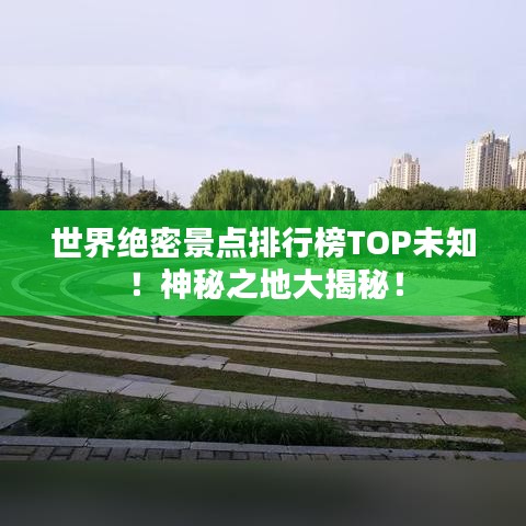 世界绝密景点排行榜TOP未知！神秘之地大揭秘！
