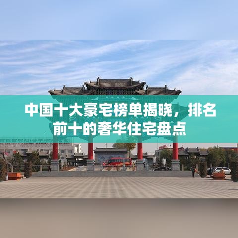 中国十大豪宅榜单揭晓，排名前十的奢华住宅盘点
