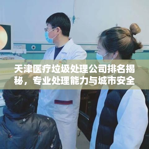 天津医疗垃圾处理公司排名揭秘，专业处理能力与城市安全息息相关