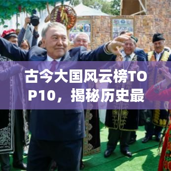古今大国风云榜TOP10，揭秘历史最强国家排名！