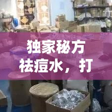 独家秘方祛痘水，打造无瑕美肌的秘密武器