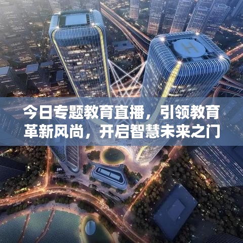 今日专题教育直播，引领教育革新风尚，开启智慧未来之门
