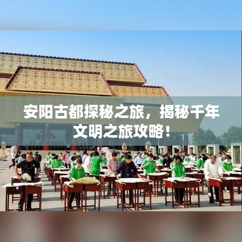 安阳古都探秘之旅，揭秘千年文明之旅攻略！