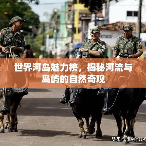 世界河岛魅力榜，揭秘河流与岛屿的自然奇观