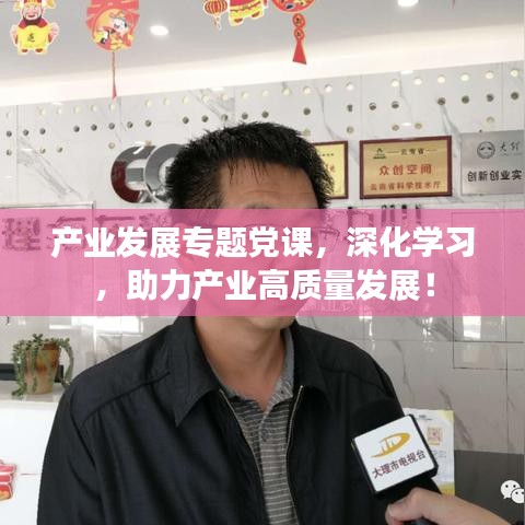 产业发展专题党课，深化学习，助力产业高质量发展！