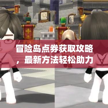 冒险岛点券获取攻略，最新方法轻松助力冒险之旅！