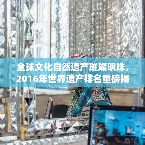 全球文化自然遗产璀璨明珠，2016年世界遗产排名重磅揭晓