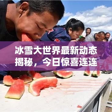 冰雪大世界最新动态揭秘，今日惊喜连连！