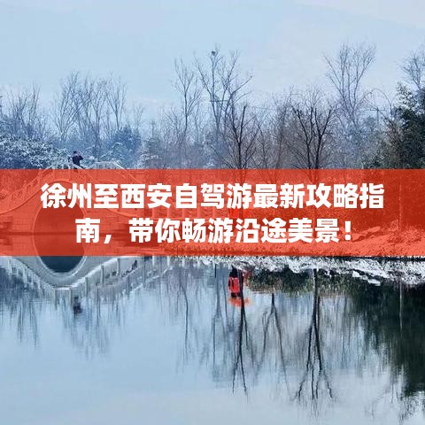 徐州至西安自驾游最新攻略指南，带你畅游沿途美景！