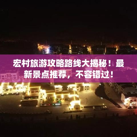 宏村旅游攻略路线大揭秘！最新景点推荐，不容错过！
