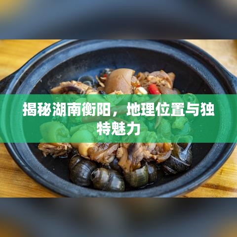 揭秘湖南衡阳，地理位置与独特魅力