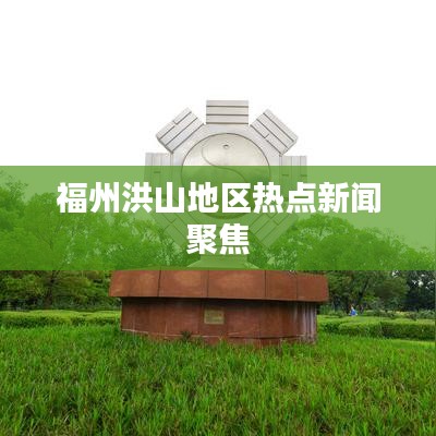 福州洪山地区热点新闻聚焦