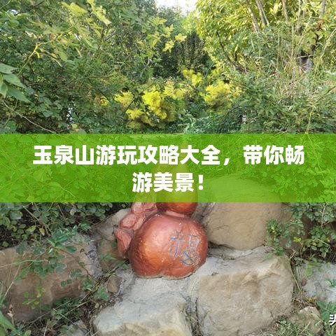 玉泉山游玩攻略大全，带你畅游美景！