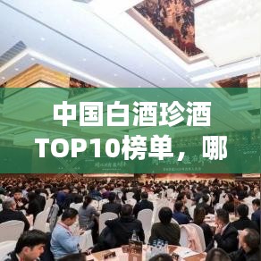 中国白酒珍酒TOP10榜单，哪些品牌上榜？