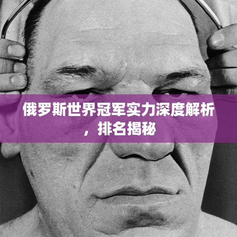 俄罗斯世界冠军实力深度解析，排名揭秘