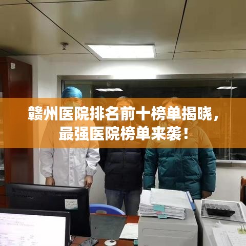 赣州医院排名前十榜单揭晓，最强医院榜单来袭！
