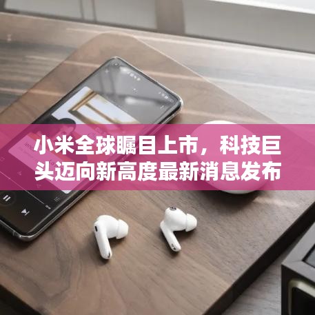 小米全球瞩目上市，科技巨头迈向新高度最新消息发布