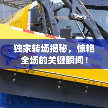 独家转场揭秘，惊艳全场的关键瞬间！