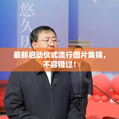 最新启动仪式流行图片集锦，不容错过！