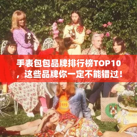 手表包包品牌排行榜TOP10，这些品牌你一定不能错过！