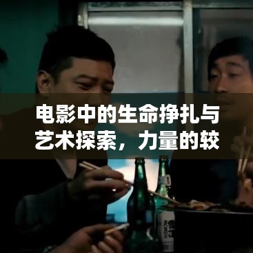 电影中的生命挣扎与艺术探索，力量的较量与灵魂的觉醒