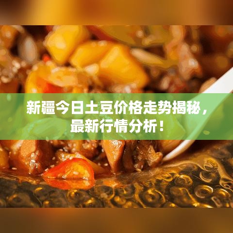 新疆今日土豆价格走势揭秘，最新行情分析！