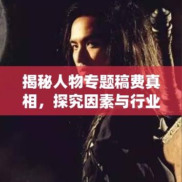 揭秘人物专题稿费真相，探究因素与行业标准全解析